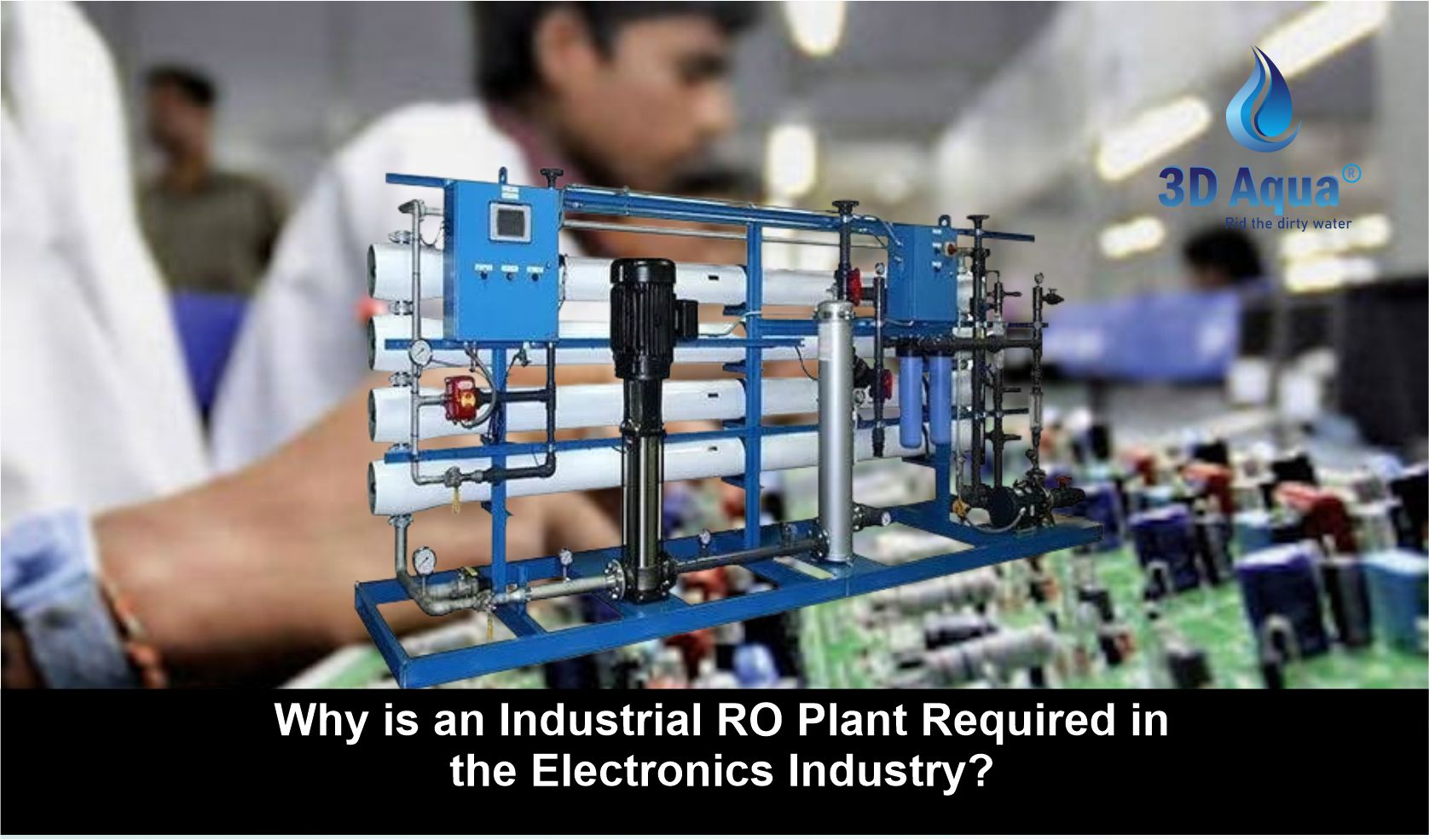 Why is an Industrial RO Plant Required in the Electronics Industry?